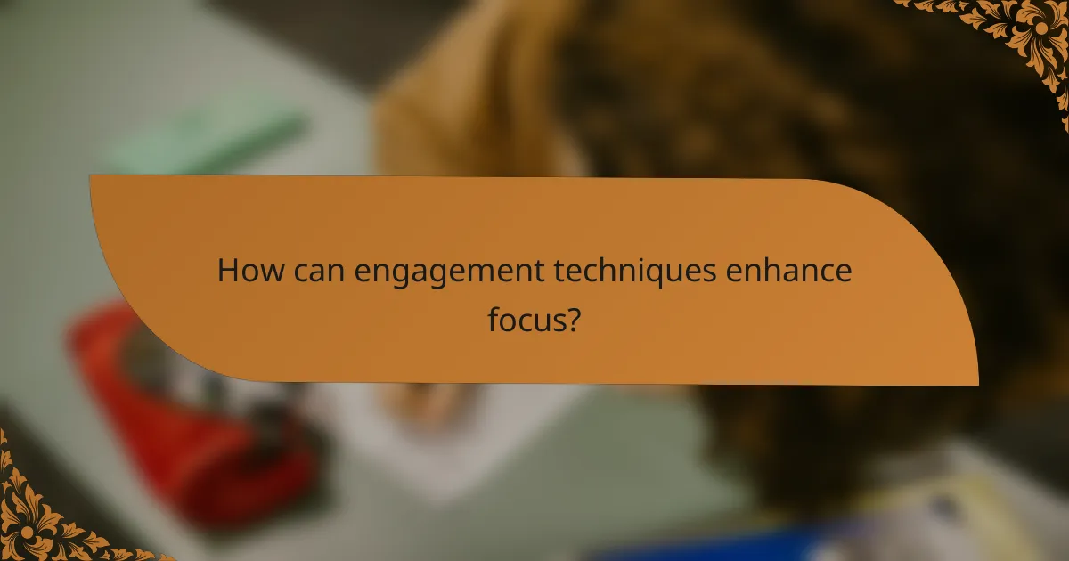 How can engagement techniques enhance focus?
