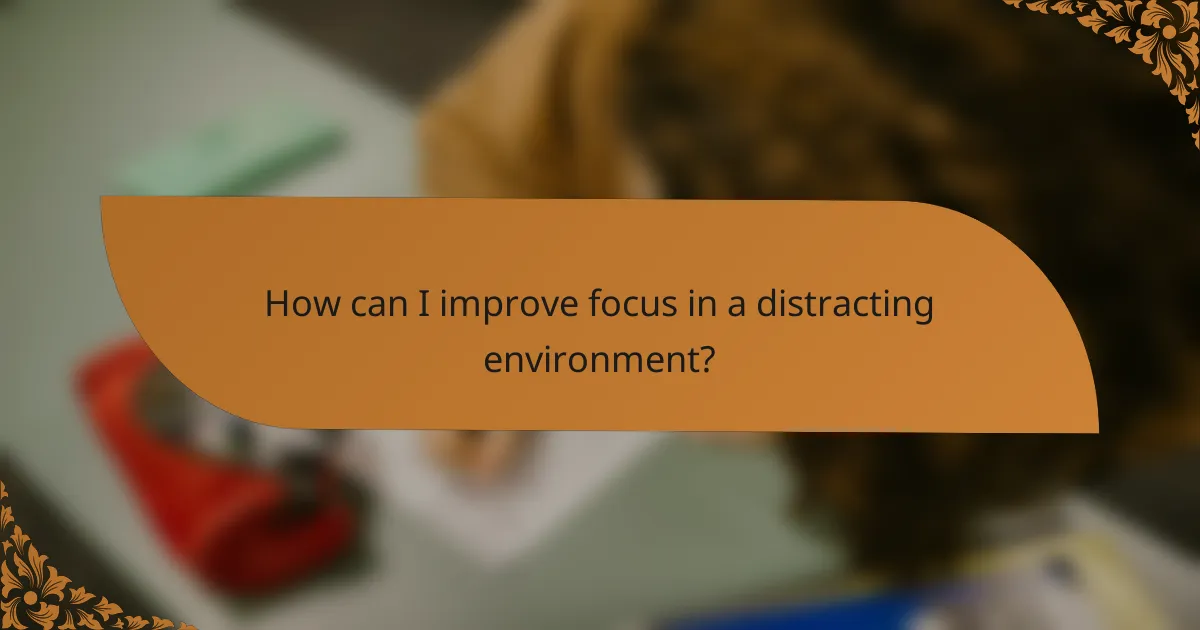 How can I improve focus in a distracting environment?