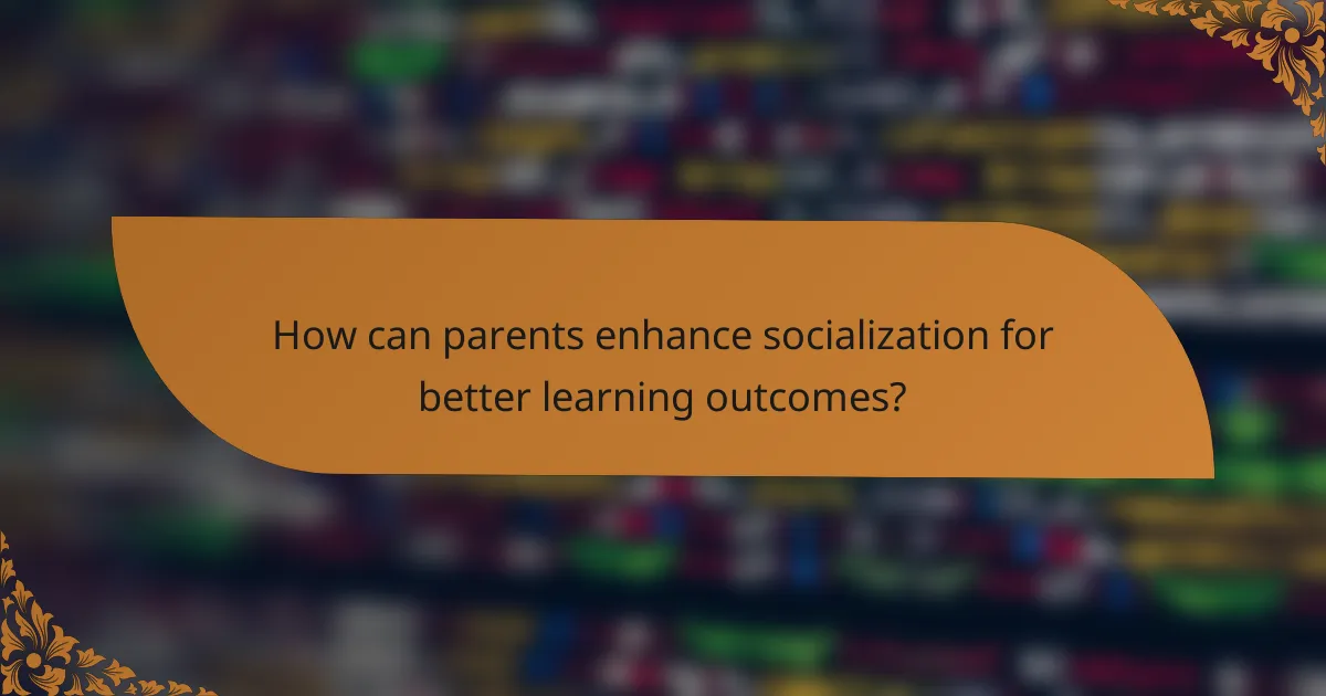 How can parents enhance socialization for better learning outcomes?