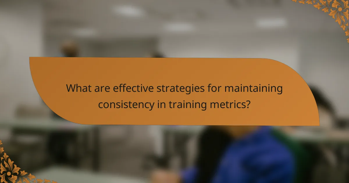 What are effective strategies for maintaining consistency in training metrics?
