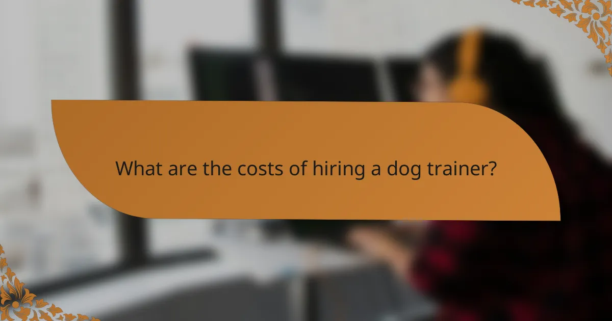 What are the costs of hiring a dog trainer?