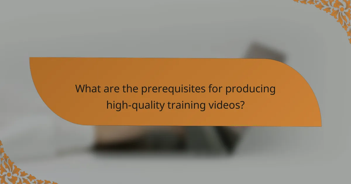 What are the prerequisites for producing high-quality training videos?