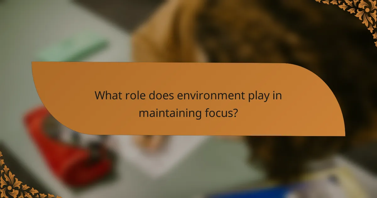 What role does environment play in maintaining focus?