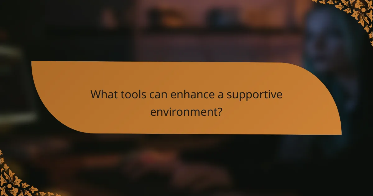What tools can enhance a supportive environment?