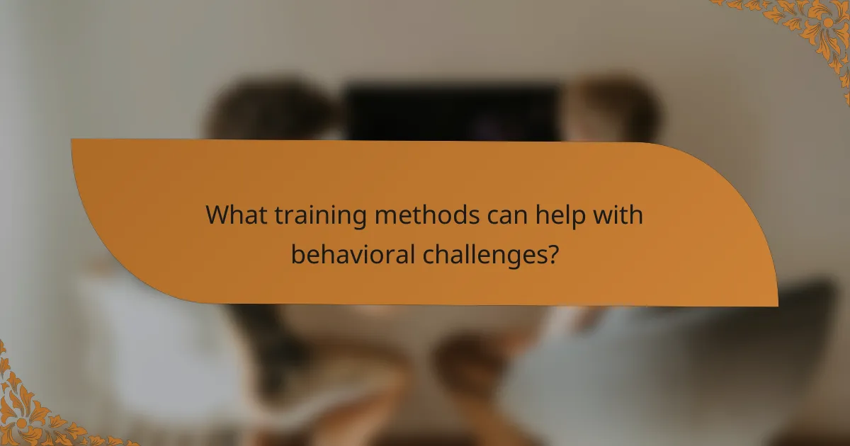 What training methods can help with behavioral challenges?
